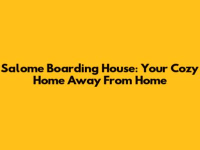 Salome Boarding House: Your Cozy Home Away From Home