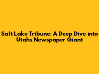 Salt Lake Tribune: A Deep Dive into Utah's Newspaper Giant