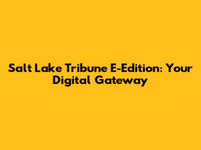 Salt Lake Tribune E-Edition: Your Digital Gateway