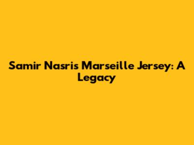 Samir Nasri's Marseille Jersey: A Legacy
