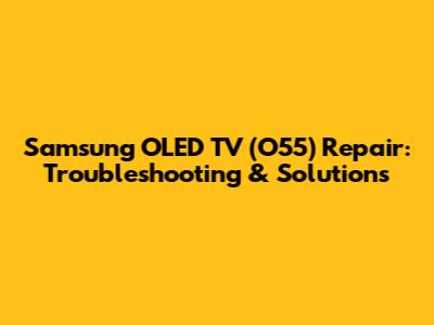 Samsung OLED TV (O55) Repair: Troubleshooting & Solutions