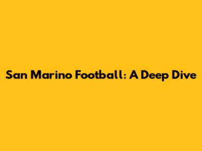 San Marino Football: A Deep Dive