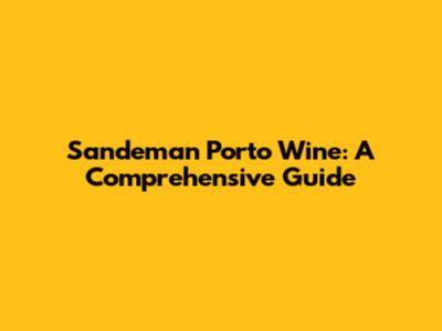 Sandeman Porto Wine: A Comprehensive Guide