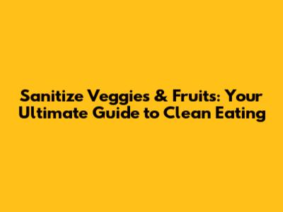Sanitize Veggies & Fruits: Your Ultimate Guide to Clean Eating