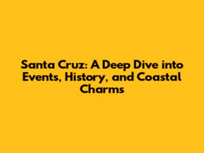 Santa Cruz: A Deep Dive into Events, History, and Coastal Charms