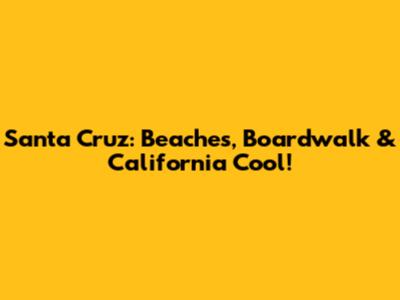Santa Cruz: Beaches, Boardwalk & California Cool!