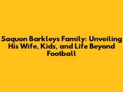Saquon Barkley's Family: Unveiling His Wife, Kids, and Life Beyond Football