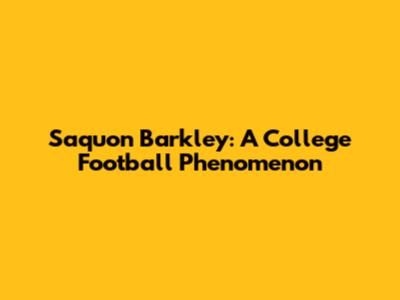 Saquon Barkley: A College Football Phenomenon