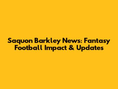Saquon Barkley News: Fantasy Football Impact & Updates