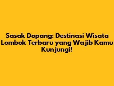 Sasak Dopang: Destinasi Wisata Lombok Terbaru yang Wajib Kamu Kunjungi!