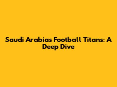 Saudi Arabia's Football Titans: A Deep Dive