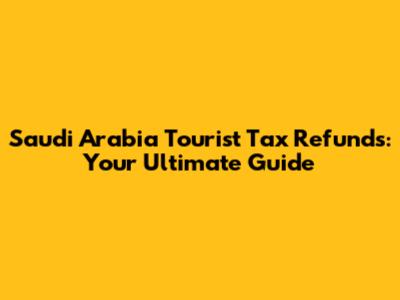 Saudi Arabia Tourist Tax Refunds: Your Ultimate Guide
