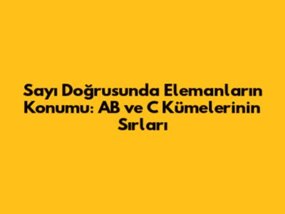 Sayı Doğrusunda Elemanların Konumu: AB ve C Kümelerinin Sırları