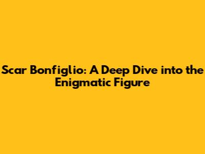 Scar Bonfiglio: A Deep Dive into the Enigmatic Figure