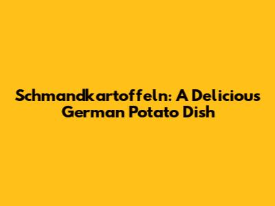 Schmandkartoffeln: A Delicious German Potato Dish