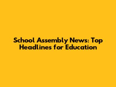 School Assembly News: Top Headlines for Education