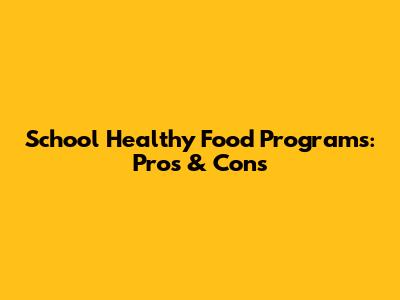 School Healthy Food Programs: Pros & Cons