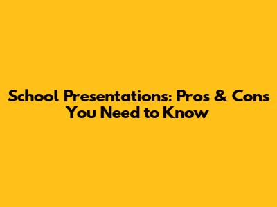 School Presentations: Pros & Cons You Need to Know