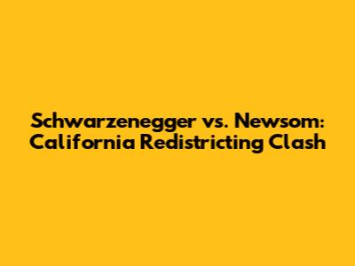Schwarzenegger vs. Newsom: California Redistricting Clash