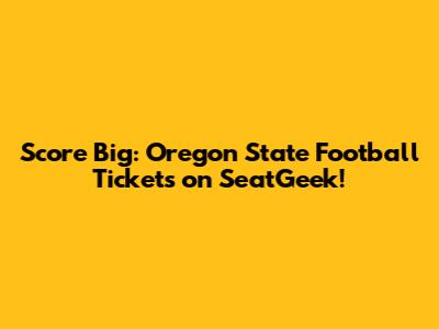 Score Big: Oregon State Football Tickets on SeatGeek!