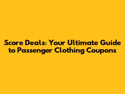 Score Deals: Your Ultimate Guide to Passenger Clothing Coupons