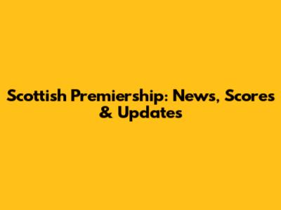 Scottish Premiership: News, Scores & Updates