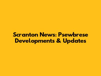 Scranton News: Psewbrese Developments & Updates