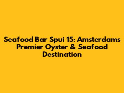 Seafood Bar Spui 15: Amsterdam's Premier Oyster & Seafood Destination