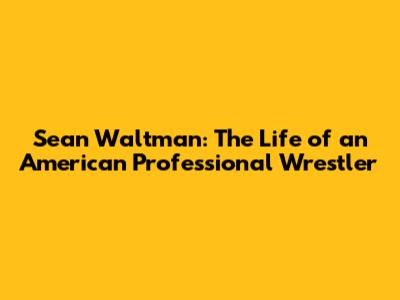 Sean Waltman: The Life of an American Professional Wrestler