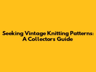 Seeking Vintage Knitting Patterns: A Collector's Guide
