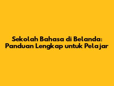 Sekolah Bahasa di Belanda: Panduan Lengkap untuk Pelajar