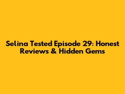Selina Tested Episode 29: Honest Reviews & Hidden Gems