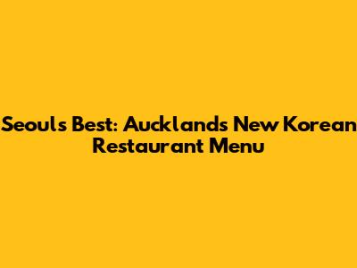 Seoul's Best: Auckland's New Korean Restaurant Menu