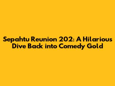 Sepahtu Reunion 202: A Hilarious Dive Back into Comedy Gold