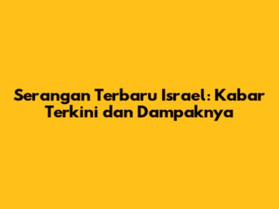 Serangan Terbaru Israel: Kabar Terkini dan Dampaknya