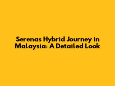 Serena's Hybrid Journey in Malaysia: A Detailed Look