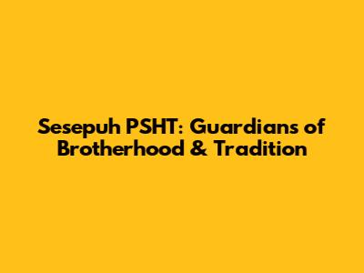 Sesepuh PSHT: Guardians of Brotherhood & Tradition
