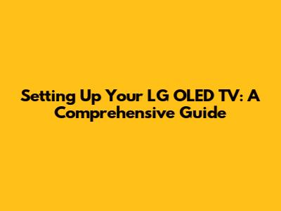 Setting Up Your LG OLED TV: A Comprehensive Guide