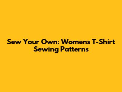 Sew Your Own: Women's T-Shirt Sewing Patterns