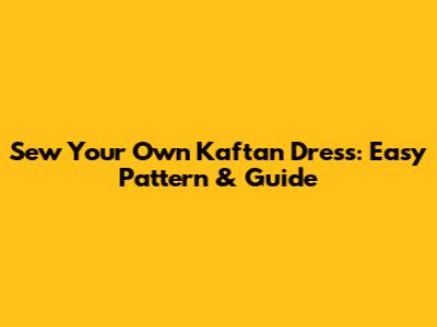 Sew Your Own Kaftan Dress: Easy Pattern & Guide