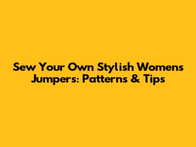Sew Your Own Stylish Women's Jumpers: Patterns & Tips