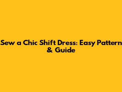 Sew a Chic Shift Dress: Easy Pattern & Guide