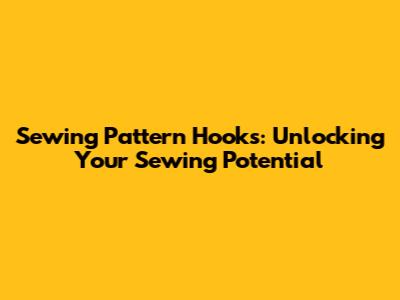 Sewing Pattern Hooks: Unlocking Your Sewing Potential
