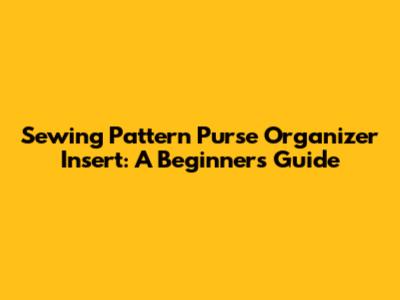 Sewing Pattern Purse Organizer Insert: A Beginner's Guide