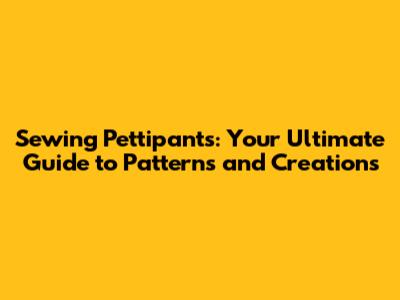 Sewing Pettipants: Your Ultimate Guide to Patterns and Creations