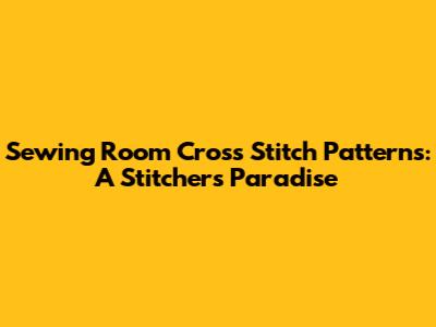 Sewing Room Cross Stitch Patterns: A Stitcher's Paradise