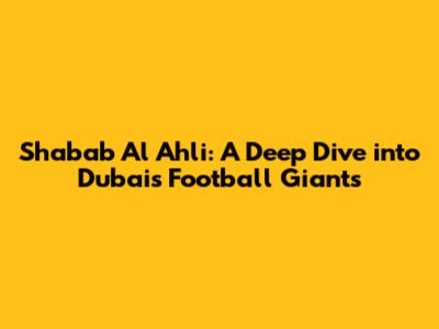 Shabab Al Ahli: A Deep Dive into Dubai's Football Giants