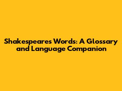 Shakespeare's Words: A Glossary and Language Companion