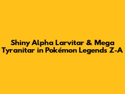 Shiny Alpha Larvitar & Mega Tyranitar in Pokémon Legends Z-A