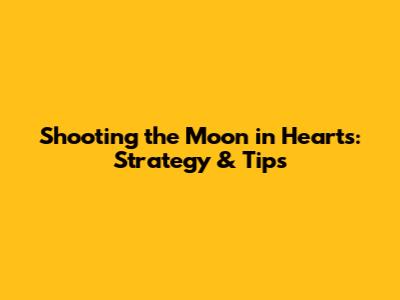 Shooting the Moon in Hearts: Strategy & Tips